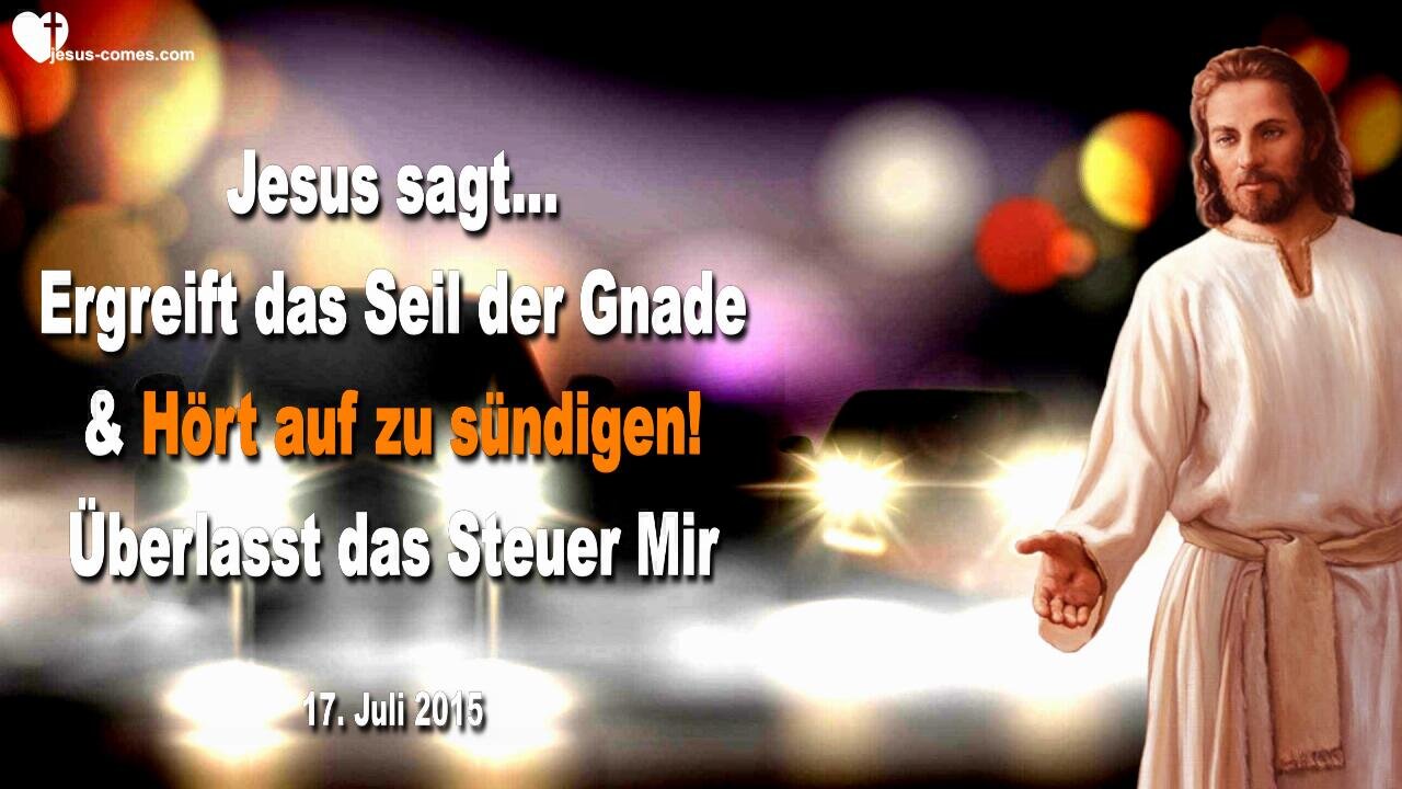 17.07.2015 ❤️ Jesus sagt... Ergreift das Seil der Gnade & Hört auf zu sündigen... Überlasst das Steuer Mir