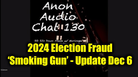 SG Anon Update 12.6.24 (File 130) - 2024 Election Fraud 'Smoking Gun'