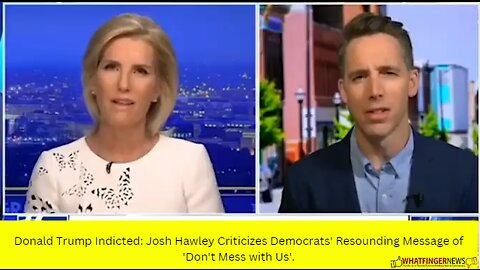 Donald Trump Indicted: Josh Hawley Criticizes Democrats' Resounding Message of 'Don't Mess