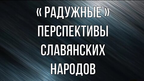 «РАДУЖНЫЕ» ПЕРСПЕКТИВЫ ПРАВОСЛАВНЫХ СЛАВЯНСКИХ НАРОДОВ