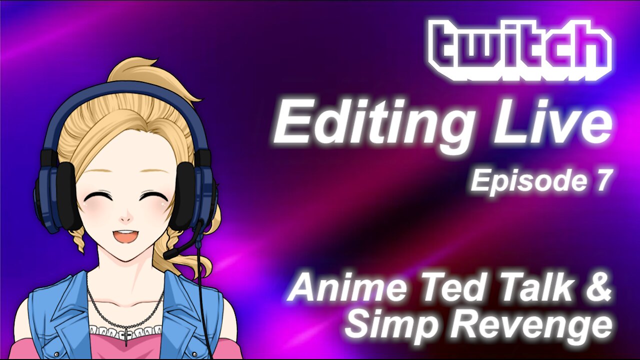 Editing Live Episode 7: Anime Ted Talk & Simp Revenge