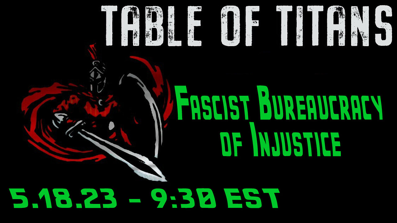 🔴LIVE - 9:30 EST - 5.18.23 - Table of Titans "Fascist Bureaucracy of Injustice"🔴