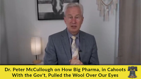 Dr. Peter McCullough on How Big Pharma, in Cahoots With the Gov't, Pulled the Wool Over Our Eyes