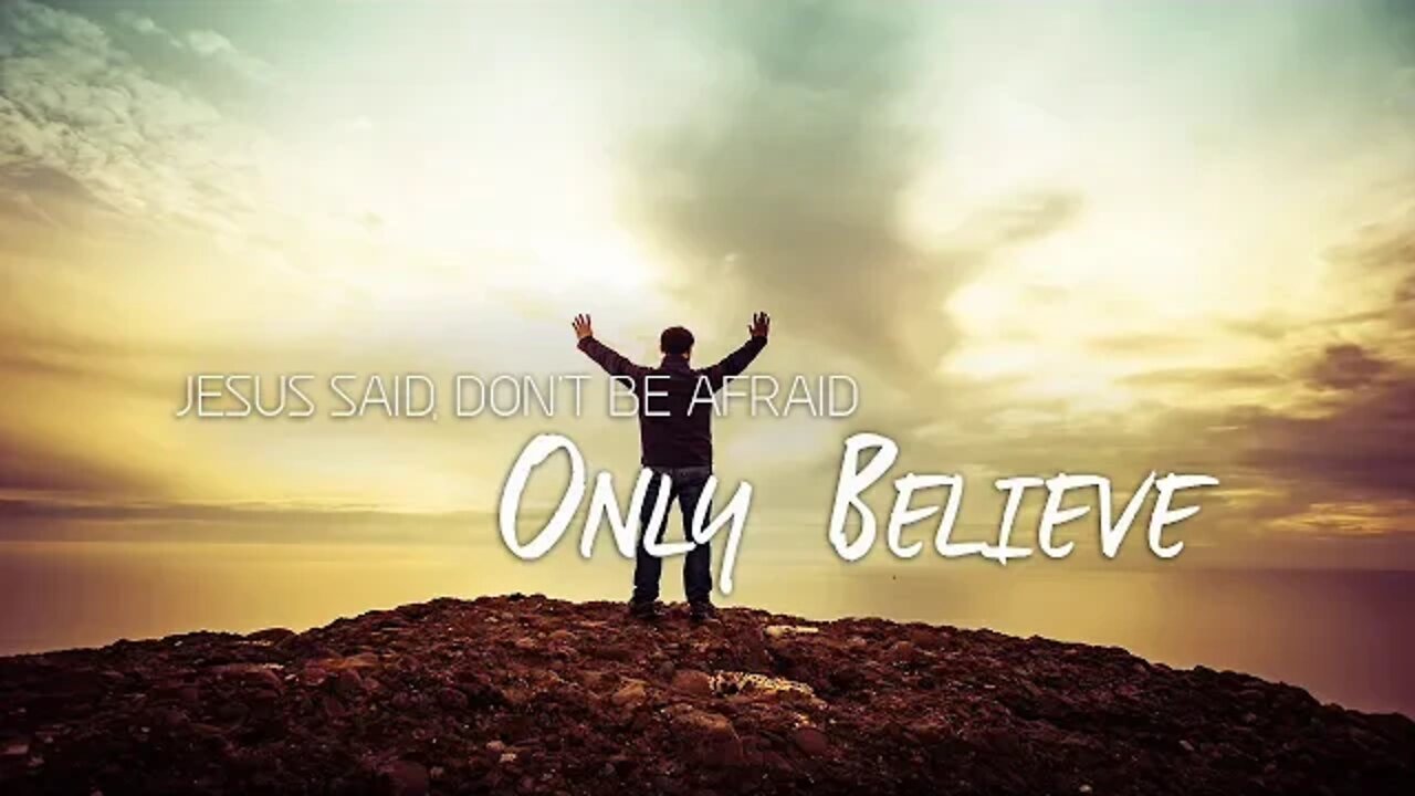 Jesus Said Don't Be Afraid Only Believe