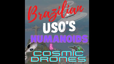 Brazilian USOs, Humanoids, Cosmic Drones