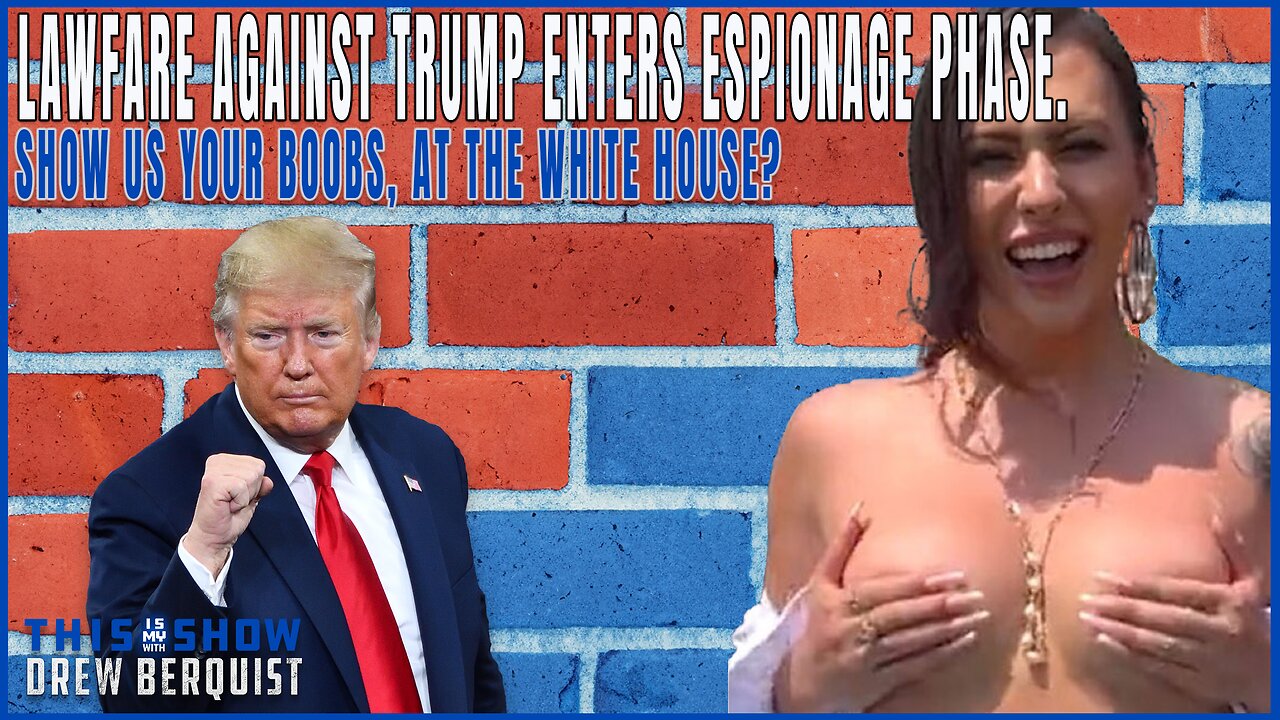 Lawfare Against Trump Enters Espionage Phase. Show Us Your Boobs, At The White House? | Ep 573