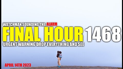 FINAL HOUR 1468 - URGENT WARNING DROP EVERYTHING AND SEE - WATCHMAN SOUNDING THE ALARM