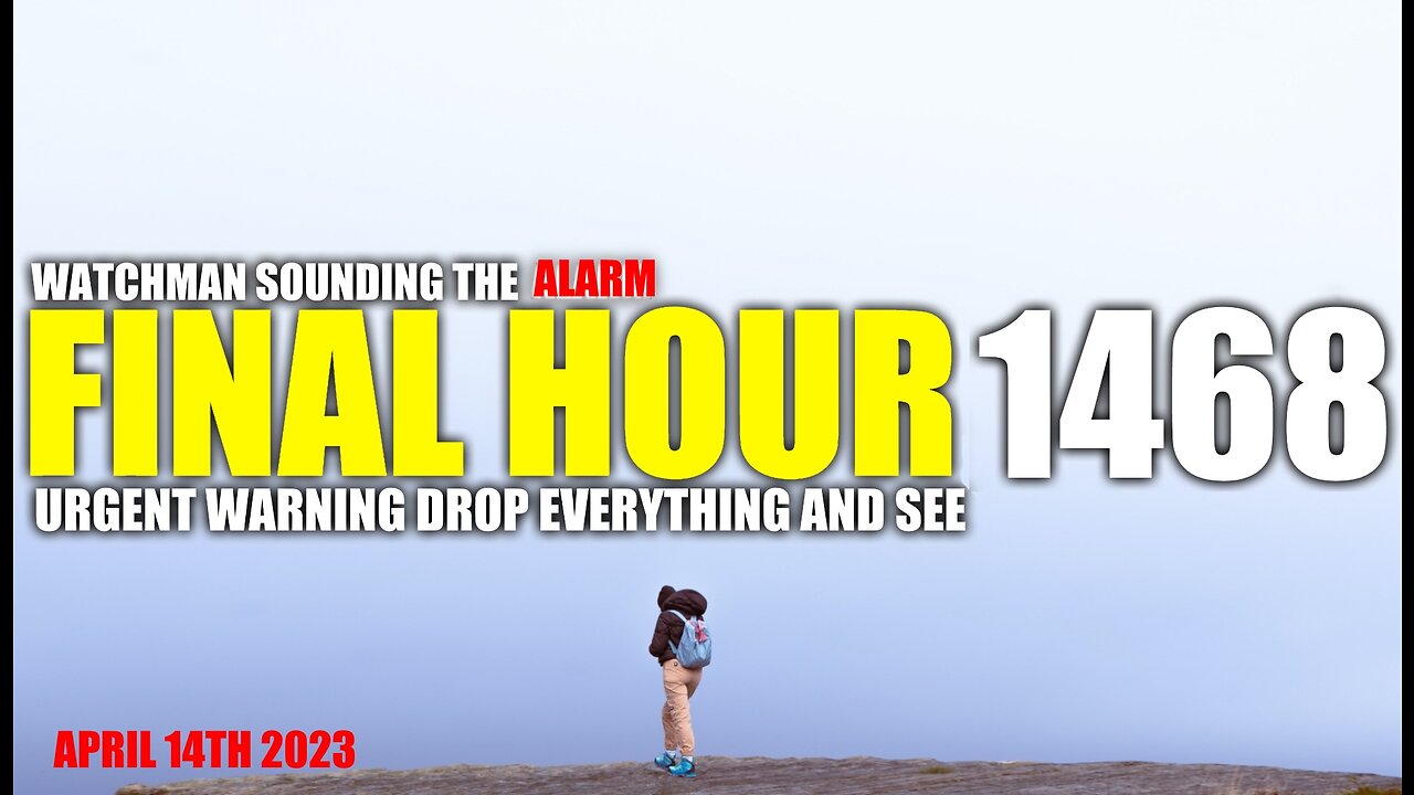 FINAL HOUR 1468 - URGENT WARNING DROP EVERYTHING AND SEE - WATCHMAN SOUNDING THE ALARM