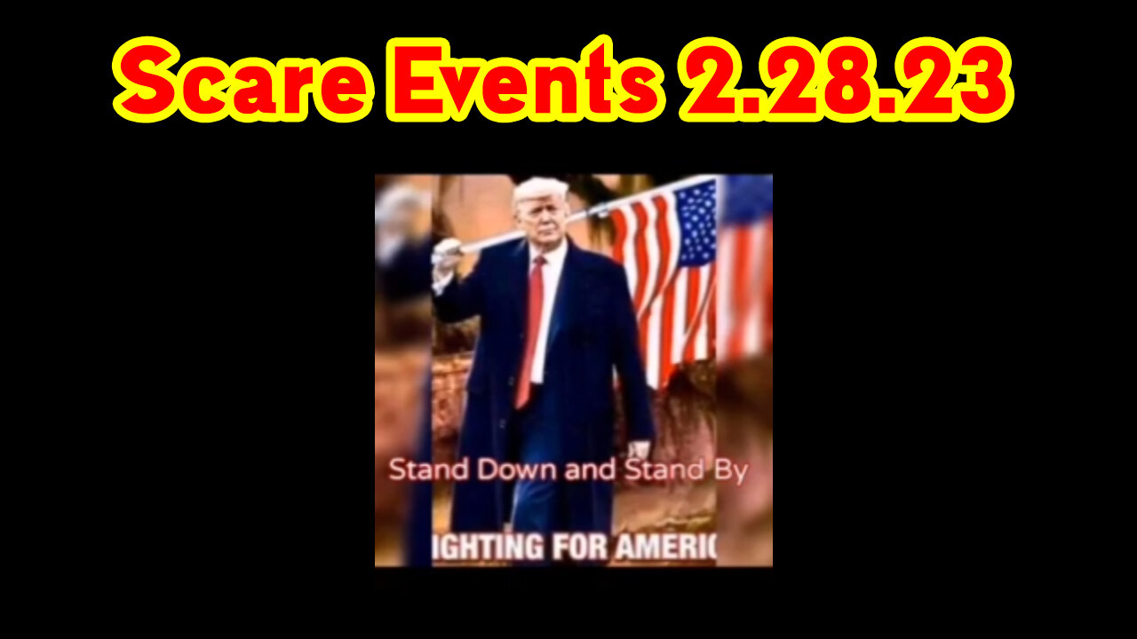 Scare Events 2.28.23 - Stand Down and Stand by Donald Trump