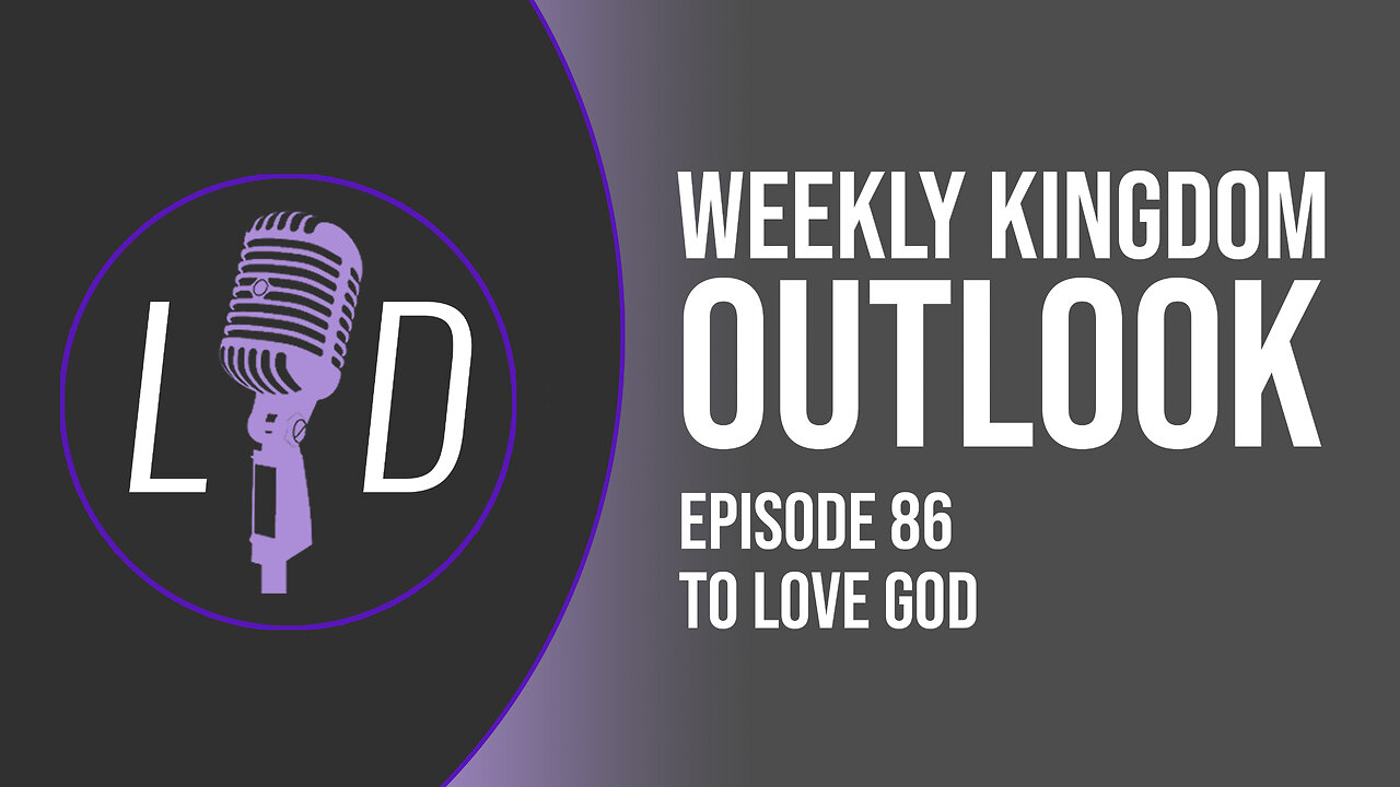 Weekly Kingdom Outlook Episode 86-To Love God