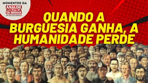 Quando a burguesia ganha, a humanidade perde | Momentos da Análise Política da Semana