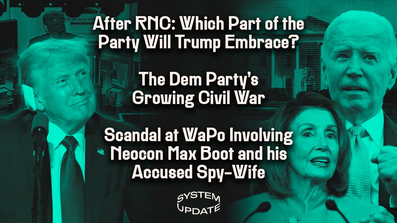 After RNC: Which Part of the Party Will Trump Embrace? The Dem Party's Growing Civil War; Scandal at WaPo Involving Neocon Max Boot and his Accused Spy-Wife | SYSTEM UPDATE #301