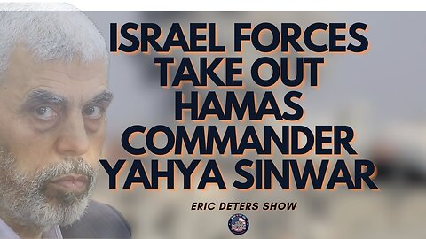 Israel Forces Take Out Hamas Commander Yahya Sinwar | Eric Deters Show