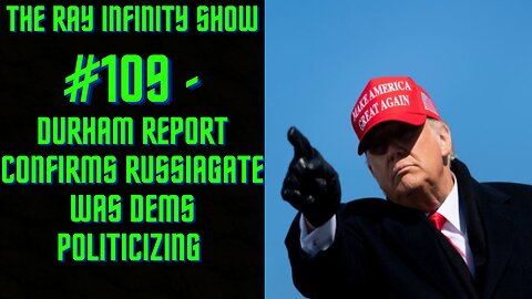 The Ray Infinity Show #109 - Durham Report Confirms RUSSIAGATE Was Dems Politicizing