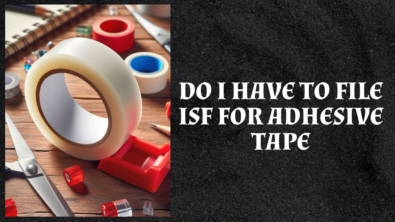 Demystifying ISF: Do You Need to File for Adhesive Tape? Find Out Now!