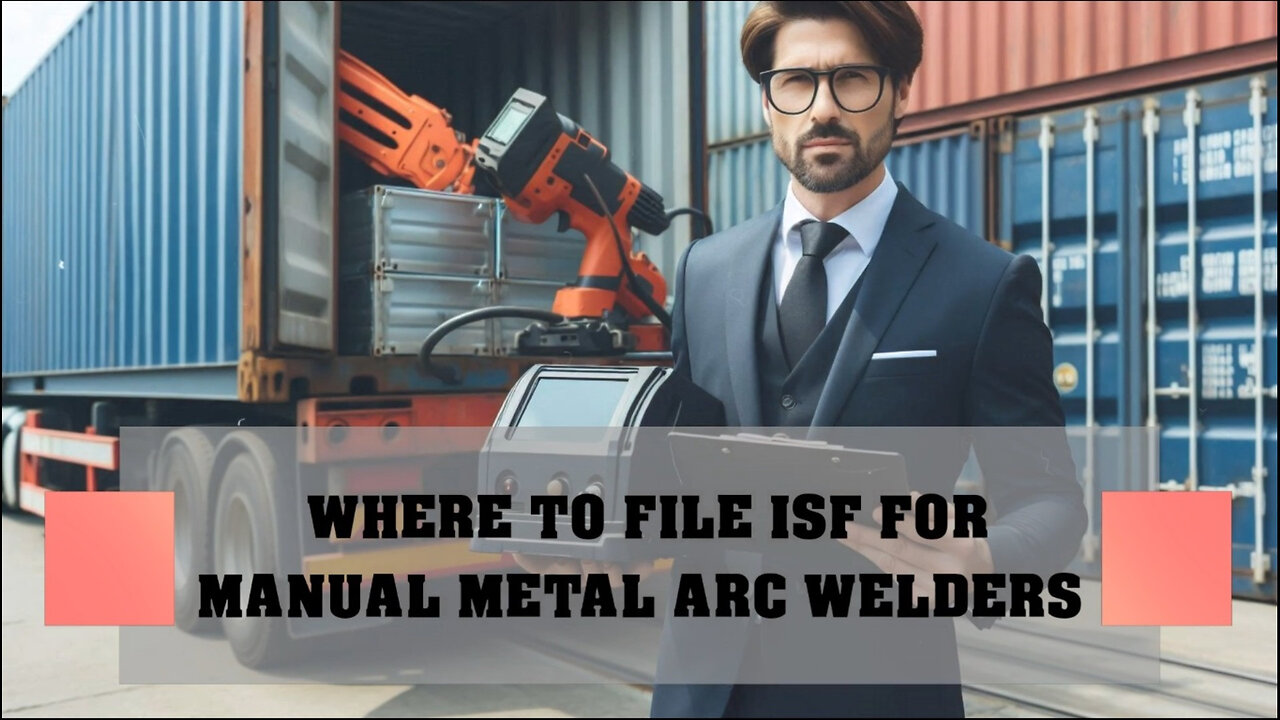 Maximizing Efficiency: Filing an ISF for Manual Metal Arc Welders Made Easy