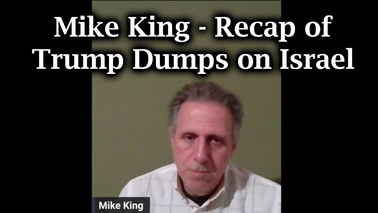 Mike King HUGE - Recap of Trump Dumps on Israel