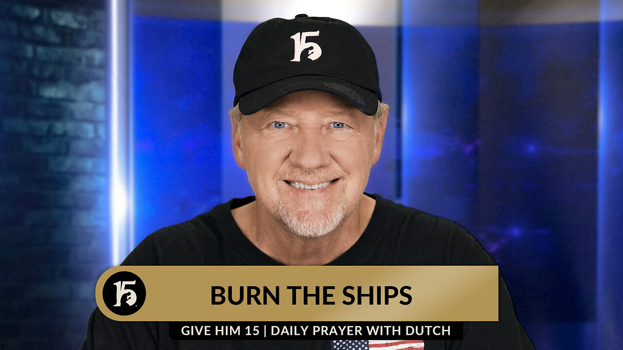 Burn the Ships | Give Him 15: Daily Prayer with Dutch | September 5, 2023