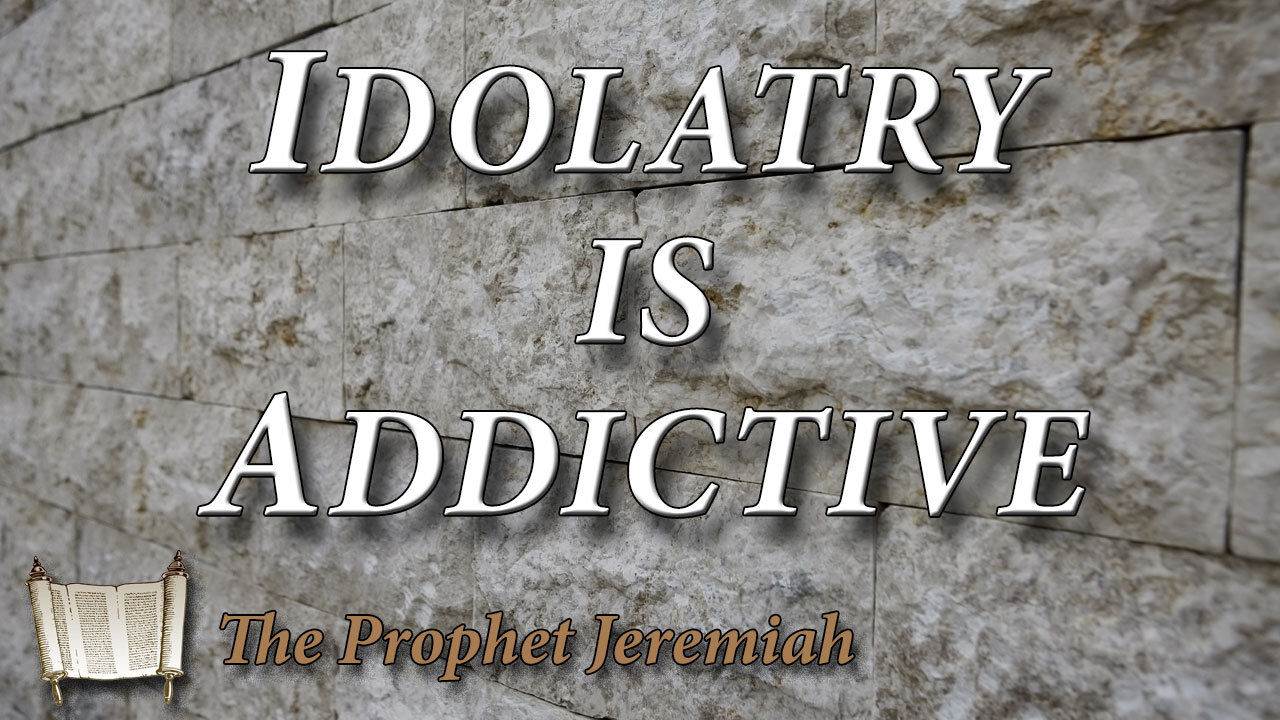 THE PROPHET JEREMIAH Part 7: Idolatry is Addictive