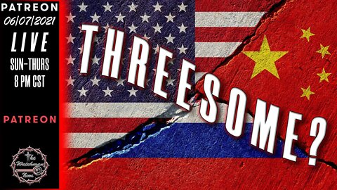 06/07/2021 The Watchman News - USA/Russia/China @ War? Not The Kind Of Threesome We Want