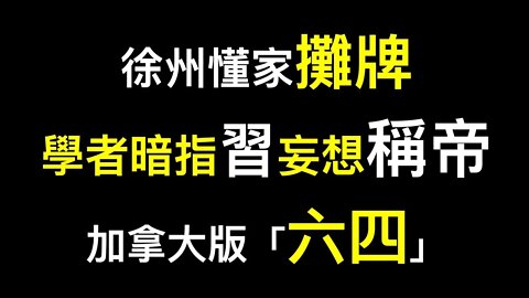 體制內學者發文暗指習近平想稱帝,明確警告別玩火！徐州懂家攤牌！「六四」加拿大版上演……
