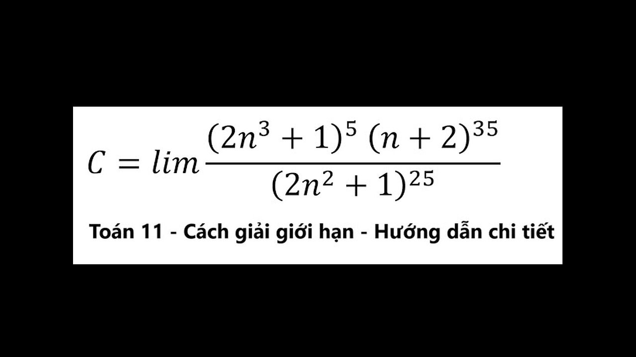 Toán 11: Tính giới hạn: C=lim ((2n^3+1)^5 (n+2)^35)/(2n^2+1)^25 - Cách giải