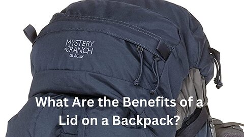 What Are the Benefits of a Lid on a Backpack? (Revealed)