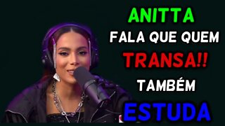 ANITTA FALA QUE QUEM TR*NSA TAMBÉM ESTUDA!!