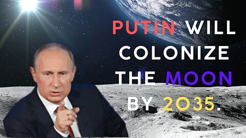 Putin will colonize the Moon by 2035.