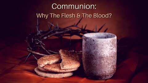 Communion: Why The Flesh & The Blood?