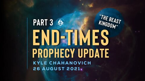 The Beast Kingdom - End-Times Prophecy Update pt.3, by Kyle Chahanovich - 26th Aug. 2021