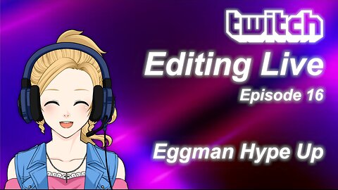 Editing Live Episode 16: Eggman Hype Up