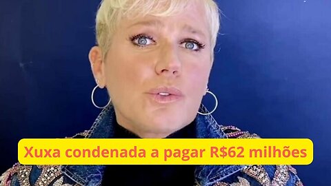 Xuxa é condenada a pagar R$ 62 milhões a empresário mineiro