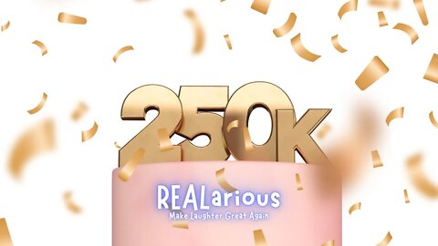 It’s Gettin REALarious In Here…250K Celebration Edition