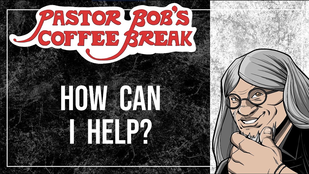 HOW CAN I HELP? / Pastor Bob's Coffee Break