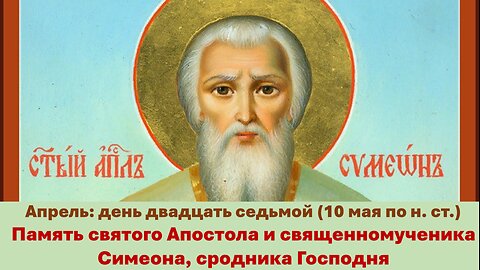 ЖИТИЯ СВЯТЫХ: 27 апреля (10 мая по н. ст.) Память святого Апостола и священномученика Симеона