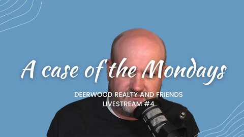 A case of the Mondays..Deerwood Realty and Friends...Livestream #4