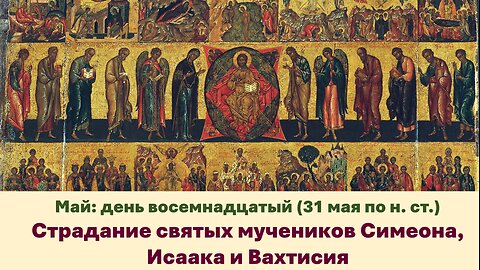ЖИТИЯ СВЯТЫХ: 18 мая (31 мая по н. ст.) Страдание святых мучеников Симеона, Исаака и Вахтисия