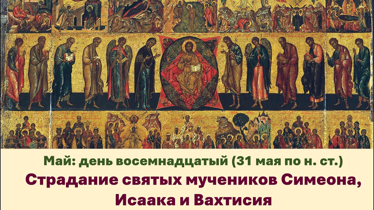 ЖИТИЯ СВЯТЫХ: 18 мая (31 мая по н. ст.) Страдание святых мучеников Симеона, Исаака и Вахтисия