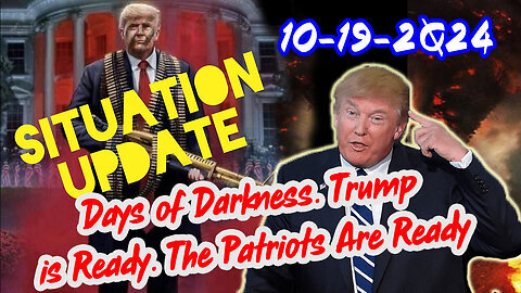 Situation Update 10-19-24 ~ Days of Darkness. Trump is Ready. The Patriots Are Ready