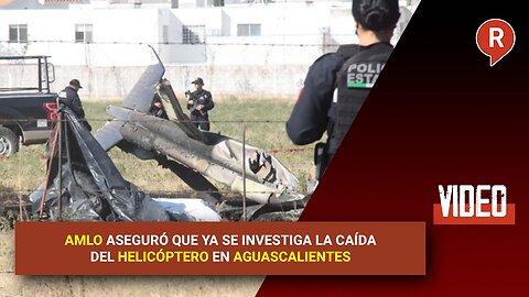 AMLO stated that the Aguascalientes helicopter crash is now being investigated.