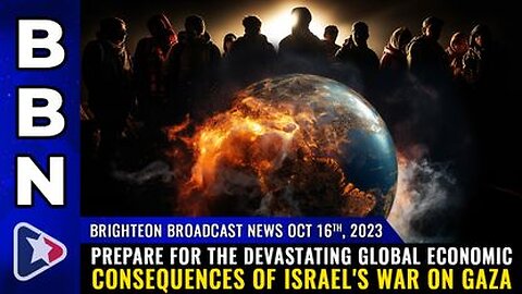 10-16-23 BBN - Prepare for the DEVASTATING global economic consequences of Israel's war on Gaza.