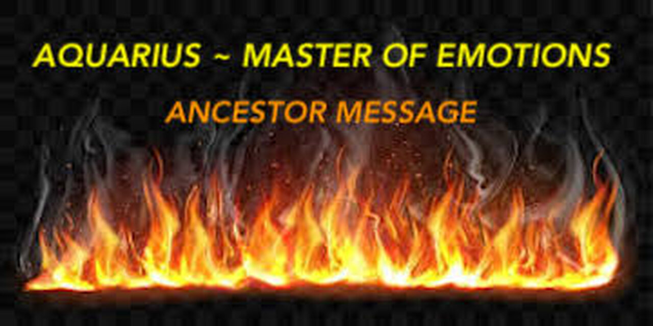 AQUARIUS ~ MASTER OF EMOTIONS ~ ANCESTOR MESSAGE