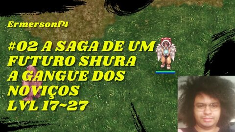[18] #02 A saga de um Futuro Shura -a gangue dos noviços lvl 17~27 [BRO THOR]
