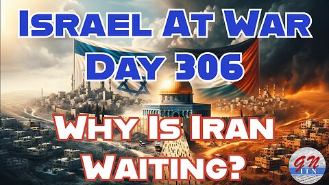 GNITN Special Edition Israel At War Day 306: Why Is Iran Waiting?