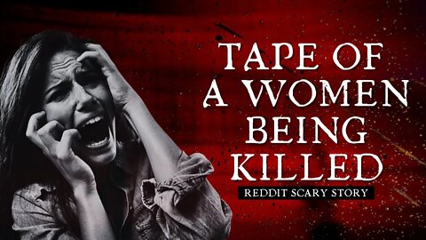 Tape of a Woman being Killed - True Scary Stories