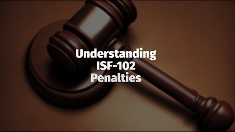 Mitigating Risks: ISF-102 Compliance and Penalties