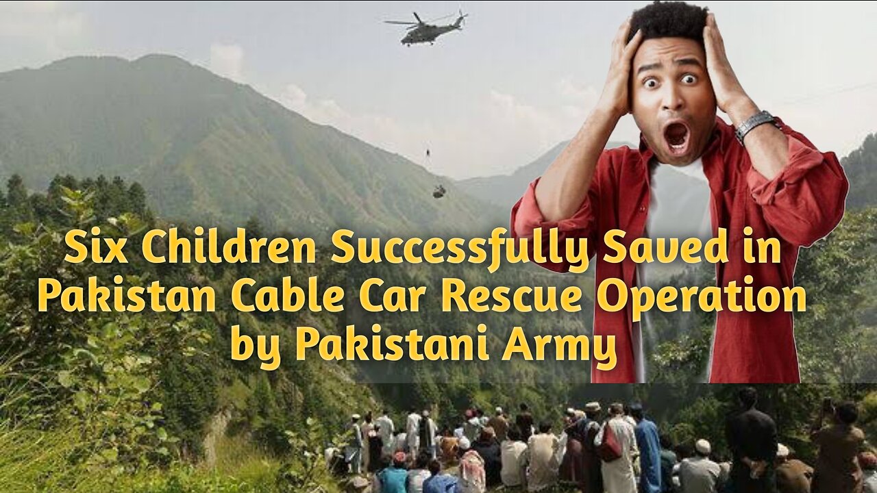 Six Children Successfully Saved in Pakistan Cable Car Rescue Operation by Pakistani Army