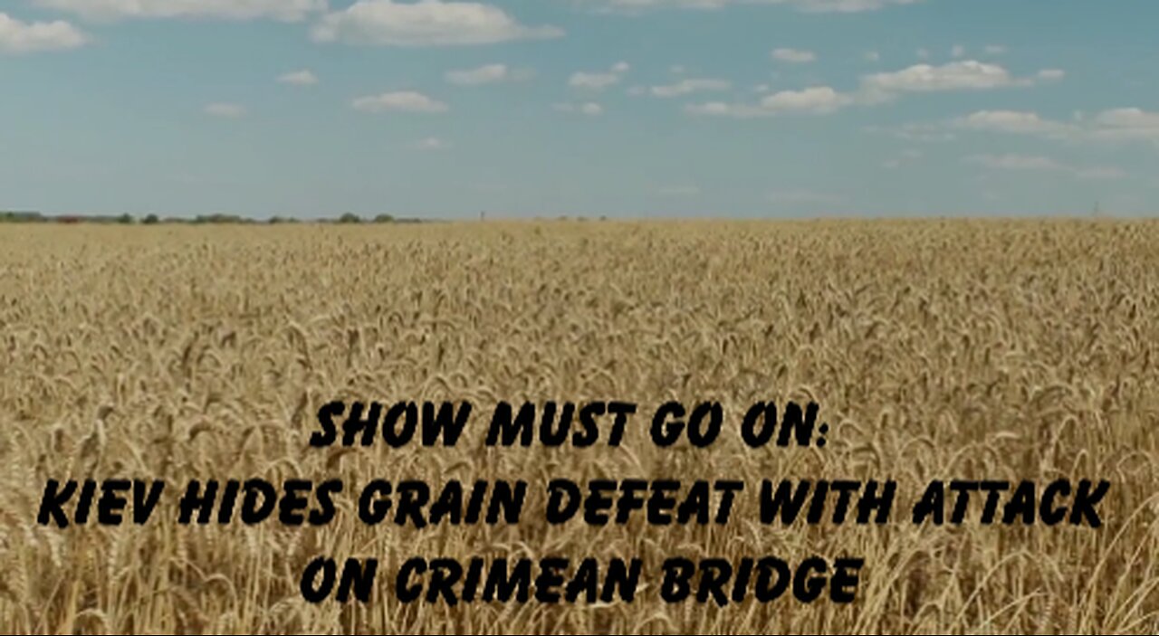 SHOW MUST GO ON: KIEV HIDES GRAIN DEFEAT WITH ATTACK ON CRIMEAN BRIDGE