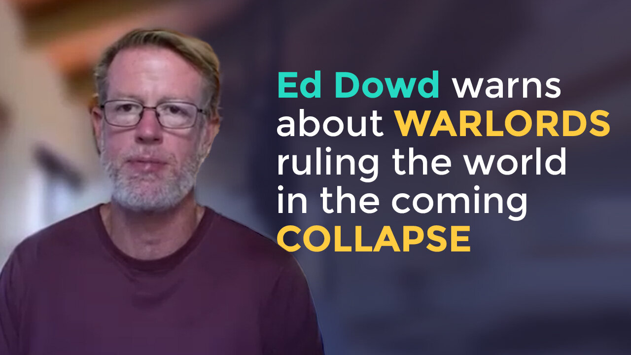 Ed Dowd warns about WARLORDS ruling the world in the coming COLLAPSE